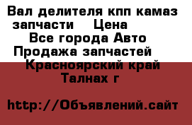 Вал делителя кпп камаз (запчасти) › Цена ­ 2 500 - Все города Авто » Продажа запчастей   . Красноярский край,Талнах г.